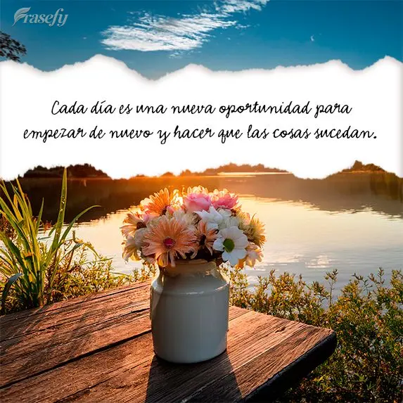 Cada día es una nueva oportunidad para empezar de nuevo y hacer que las cosas sucedan.