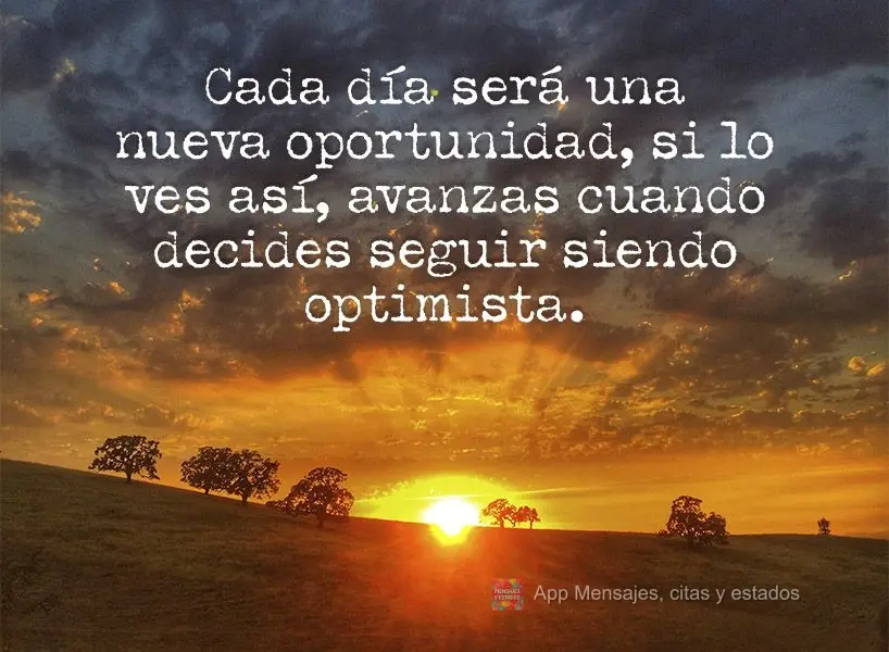 Cada día será una nueva oportunidad, si lo ves así, avanzas cuando decides seguir siendo optimista.