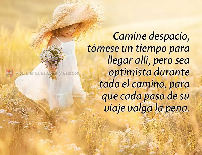 Camine despacio, tómese un tiempo para llegar allí, pero sea optimista durante todo el camino, para que cada paso de su viaje valga la pena.