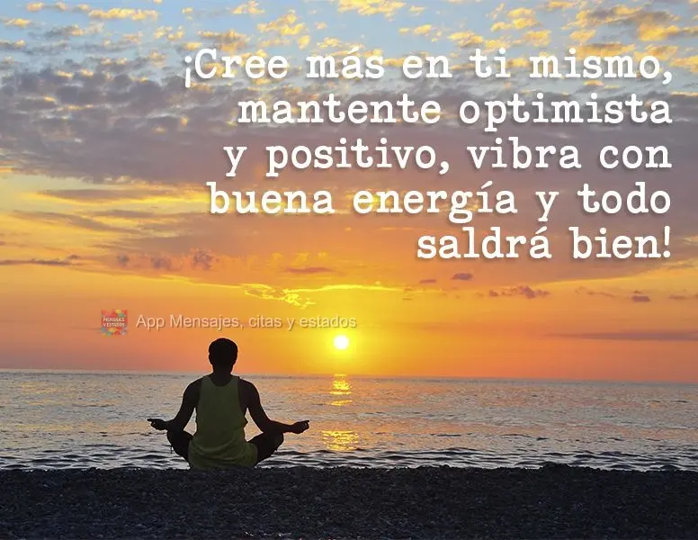 ¡Cree más en ti mismo, mantente optimista y positivo, vibra con buena energía y todo saldrá bien!