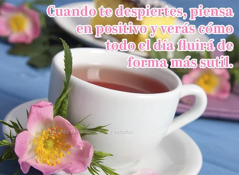 Cuando te despiertes, piensa en positivo y verás cómo todo el día fluirá de forma más sutil.