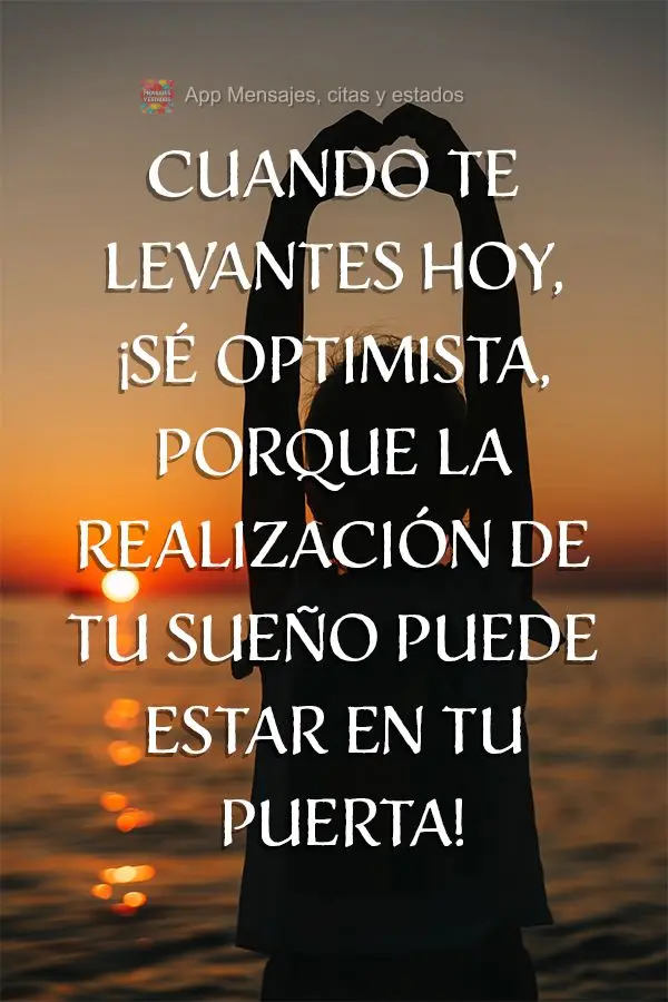 Cuando te levantes hoy, ¡sé optimista, porque la realización de tu sueño puede estar en tu puerta!