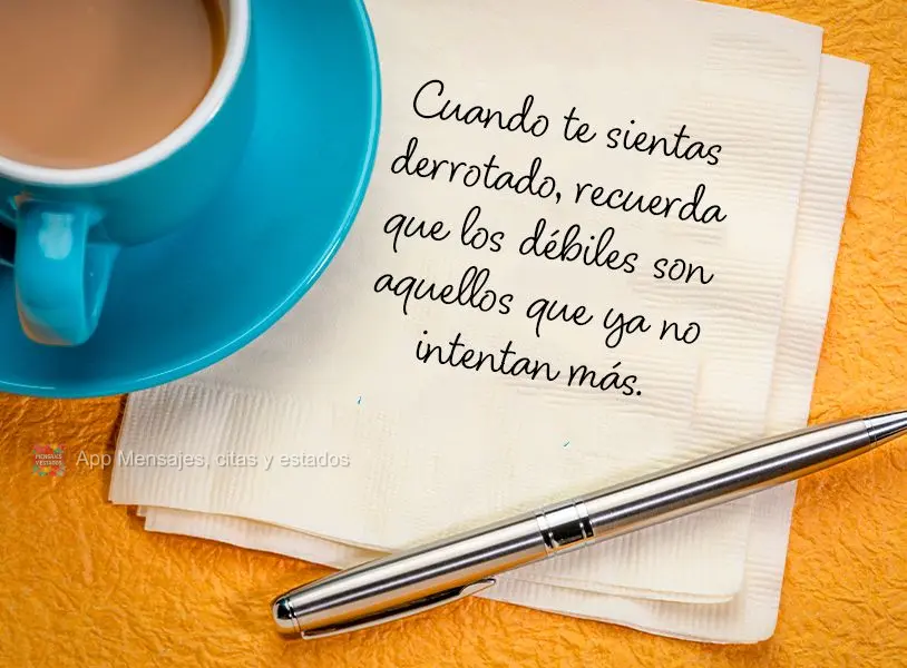 Cuando te sientas derrotado, recuerda que los débiles son aquellos que ya no intentan más.
