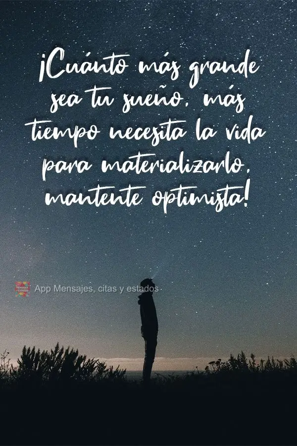 ¡Cuánto más grande sea tu sueño, más tiempo necesita la vida para materializarlo, mantente optimista!