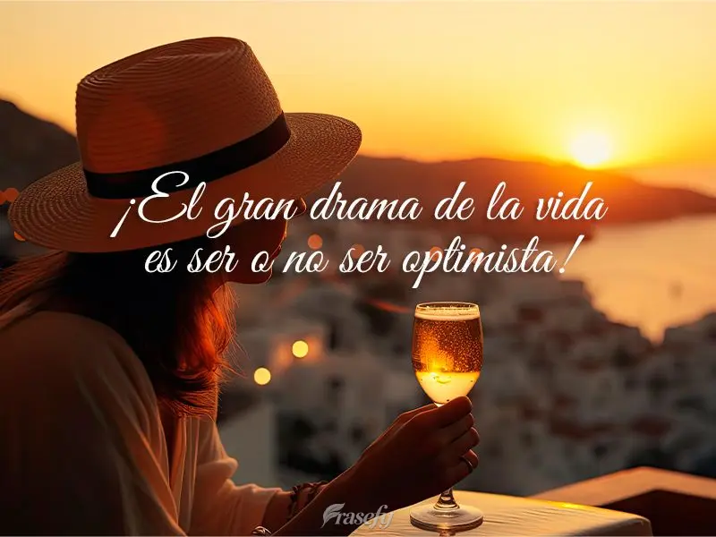 ¡El gran drama de la vida es ser o no ser optimista!