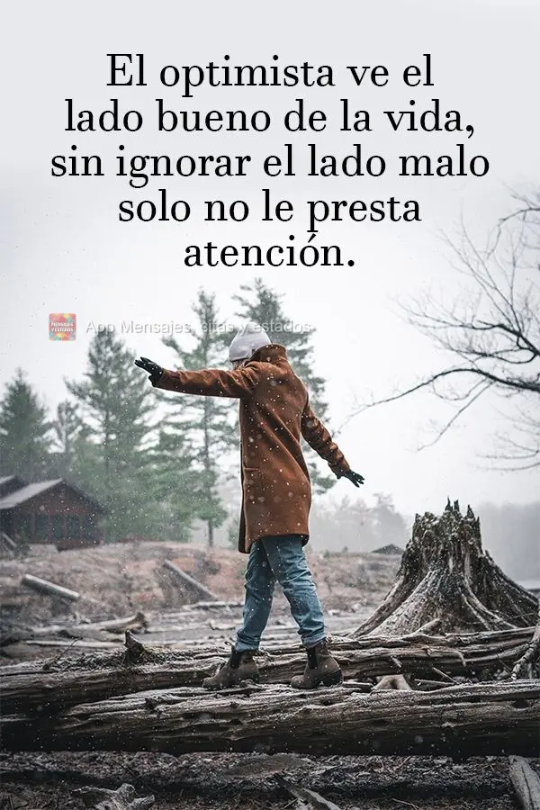 El optimista ve el lado bueno de la vida, sin ignorar el lado malo solo no le presta atención.