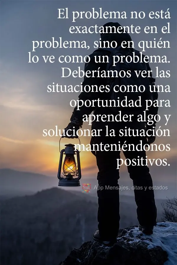 El problema no está exactamente en el problema, sino en quién lo ve como un problema. Deberíamos ver las situaciones como una oportunidad para aprende...