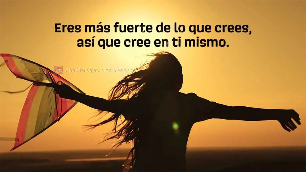 Eres más fuerte de lo que crees, así que cree en ti mismo.