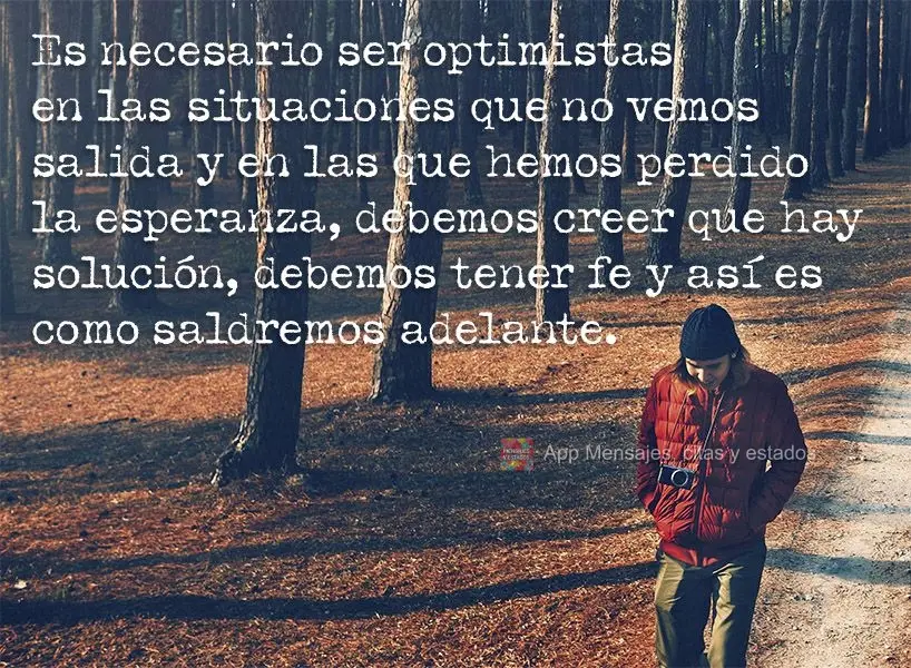 Es necesario ser optimistas en las situaciones que no vemos salida y en las que hemos perdido la esperanza, debemos creer que hay solución, debemos tene...
