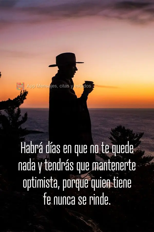 Habrá días en que no te quede nada y tendrás que mantenerte optimista, porque quien tiene fe nunca se rinde.