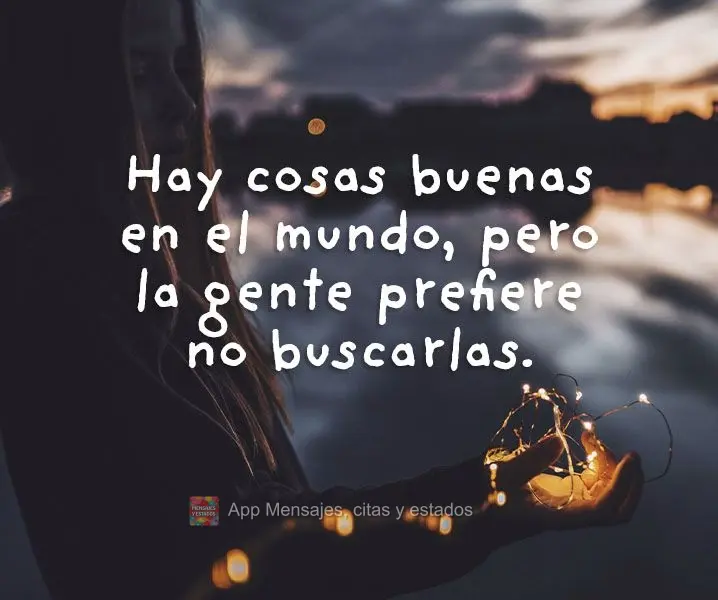 Hay cosas buenas en el mundo, pero la gente prefiere no buscarlas.