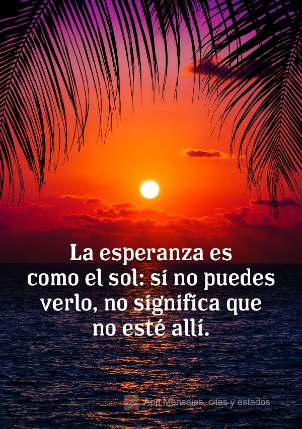La esperanza es como el sol: si no puedes verlo, no significa que no esté allí.