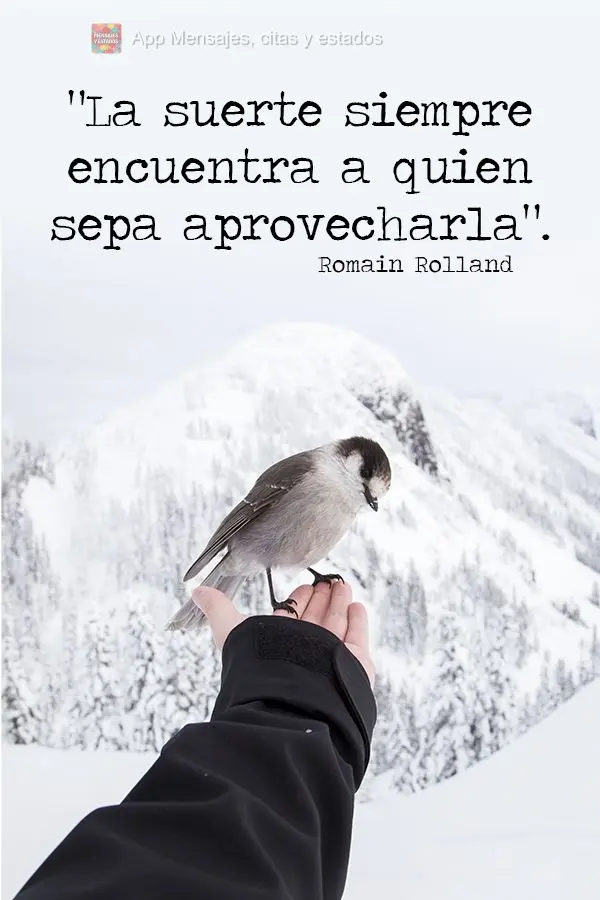 "La suerte siempre encuentra a quien sepa aprovecharla".  Romain Rolland