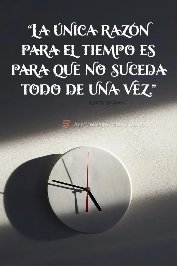 "La única razón para el tiempo es para que no suceda todo de una vez". Albert Einstein