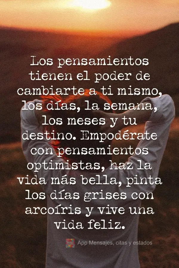 Los pensamientos tienen el poder de cambiarte a ti mismo, los días, la semana, los meses y tu destino. Empodérate con pensamientos optimistas, haz la v...