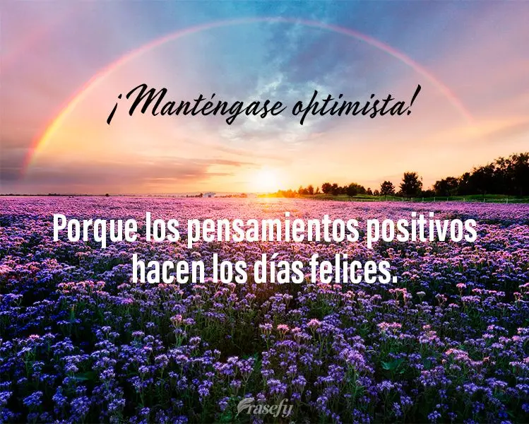 ¡Manténgase optimista! Porque los pensamientos positivos hacen los días felices.