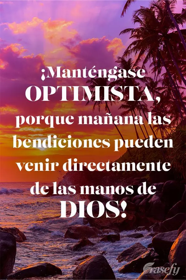 ¡Manténgase optimista, porque mañana las bendiciones pueden venir directamente de las manos de Dios!