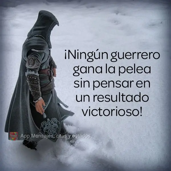 ¡Ningún guerrero gana la pelea sin pensar en un resultado victorioso!