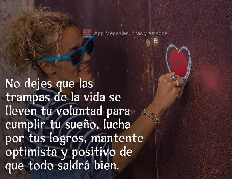 No dejes que las trampas de la vida se lleven tu voluntad para cumplir tu sueño, lucha por tus logros, mantente optimista y positivo de que todo saldrá...