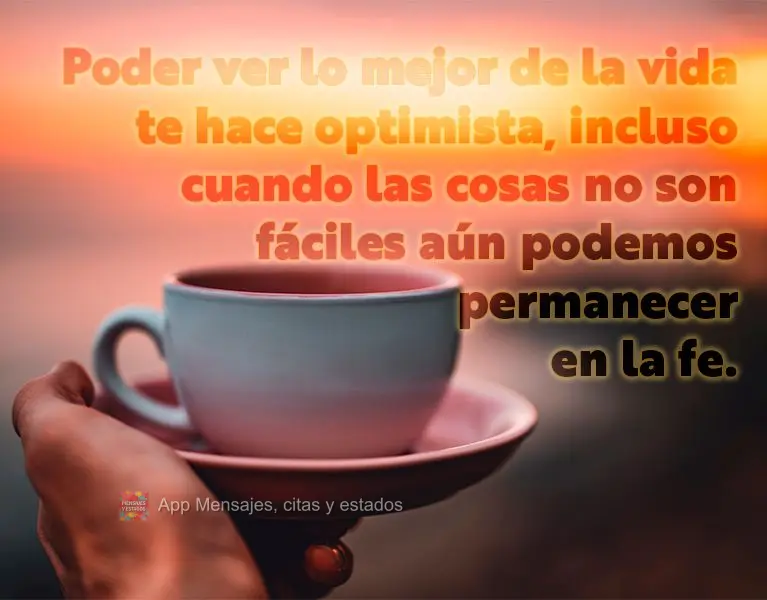 Poder ver lo mejor de la vida te hace optimista, incluso cuando las cosas no son fáciles aún podemos permanecer en la fe.