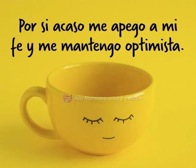 Por si acaso me apego a mi fe y me mantengo optimista.
