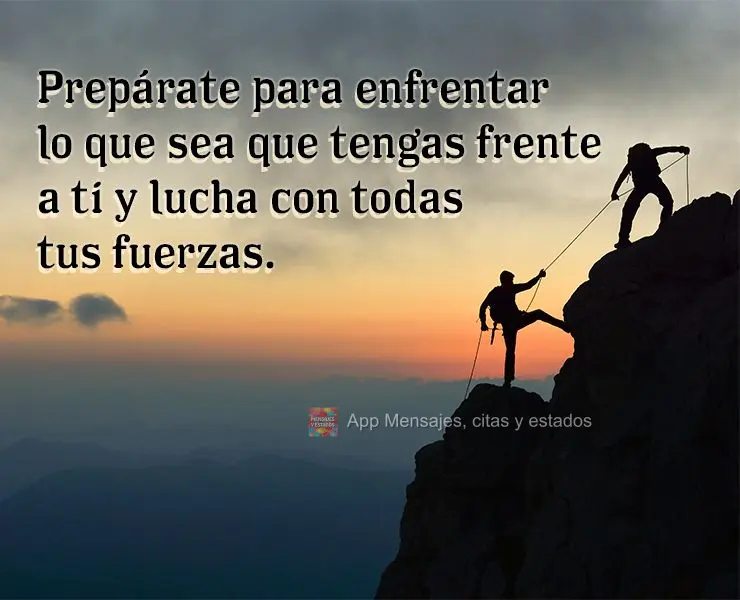 Prepárate para enfrentar lo que sea que tengas frente a ti y lucha con todas tus fuerzas.