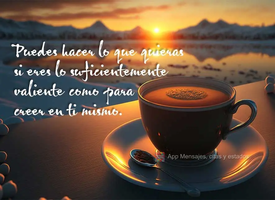 Puedes hacer lo que quieras si eres lo suficientemente valiente como para creer en ti mismo.
