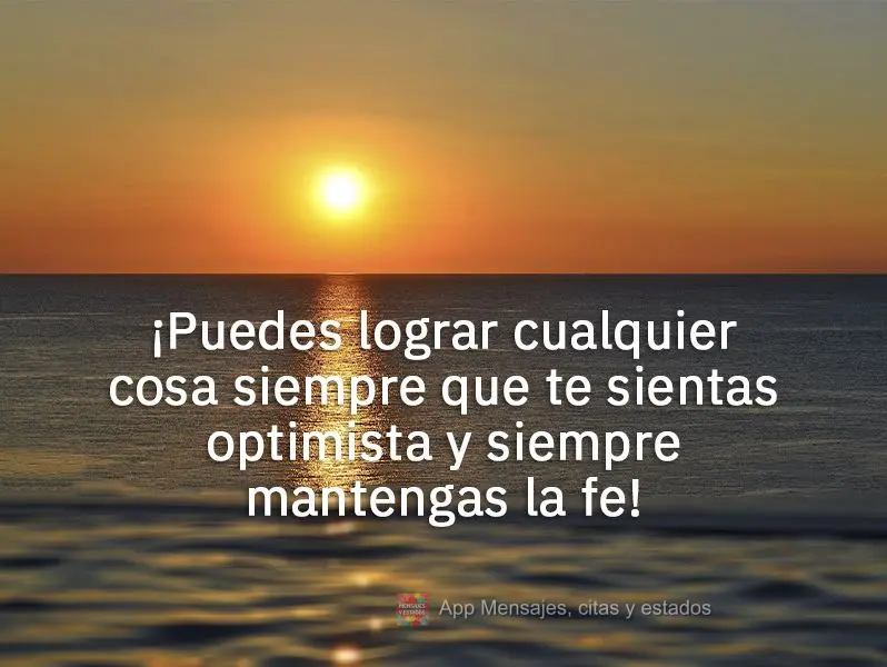¡Puedes lograr cualquier cosa siempre que te sientas optimista y siempre mantengas la fe!