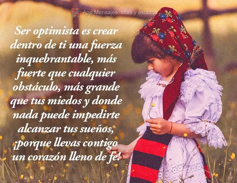 Ser optimista es crear dentro de ti una fuerza inquebrantable, más fuerte que cualquier obstáculo, más grande que tus miedos y donde nada puede impedi...