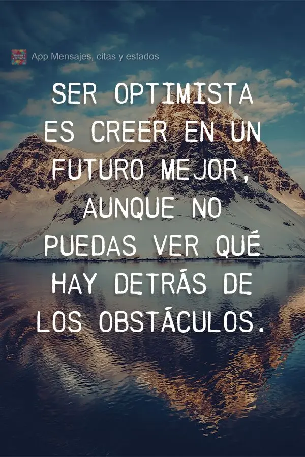 Ser optimista es creer en un futuro mejor, aunque no puedas ver qué hay detrás de los obstáculos.