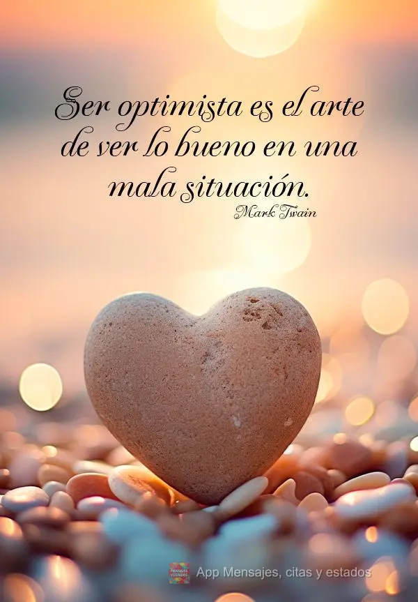 Ser optimista es el arte de ver lo bueno en una mala situación. Mark Twain