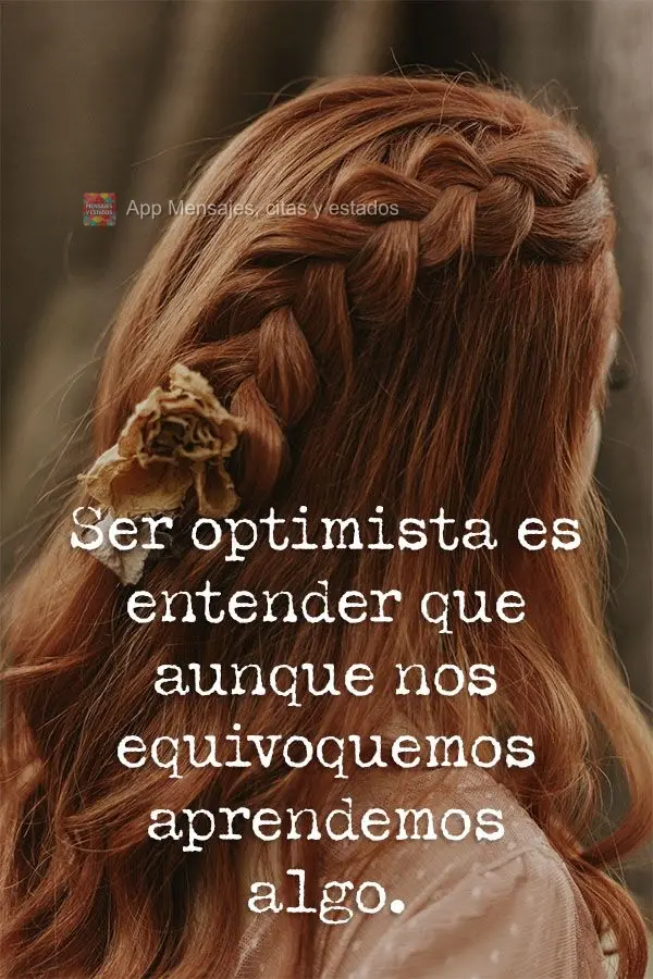 Ser optimista es entender que aunque nos equivoquemos aprendemos algo.