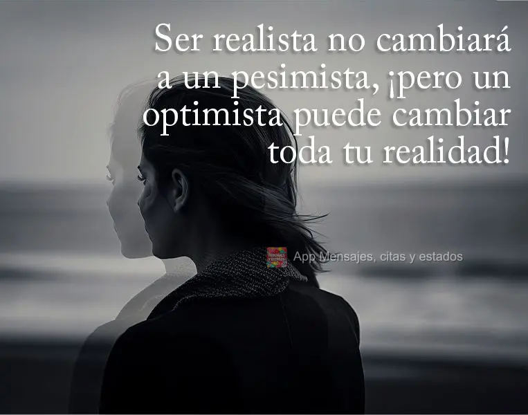 Ser realista no cambiará a un pesimista, ¡pero un optimista puede cambiar toda tu realidad!