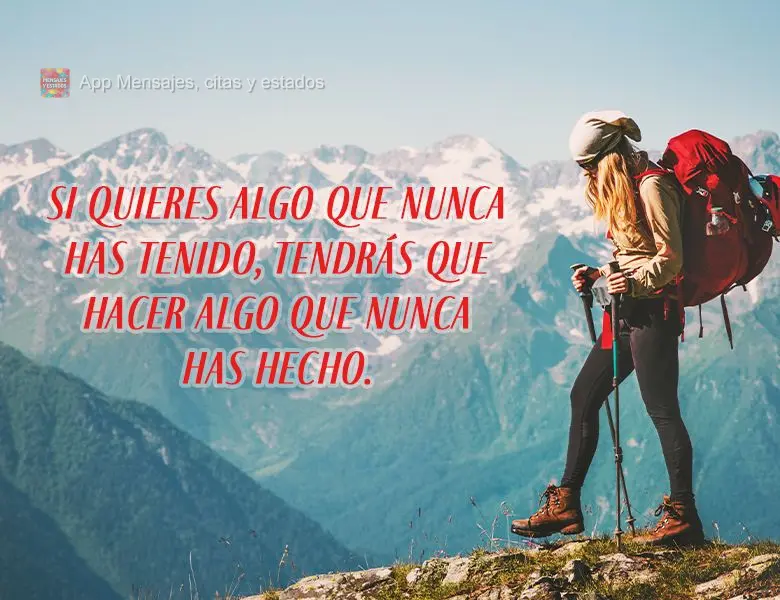 Si quieres algo que nunca has tenido, tendrás que hacer algo que nunca has hecho.