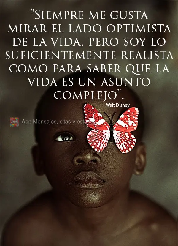 "Siempre me gusta mirar el lado optimista de la vida, pero soy lo suficientemente realista como para saber que la vida es un asunto complejo". Walt Disne...