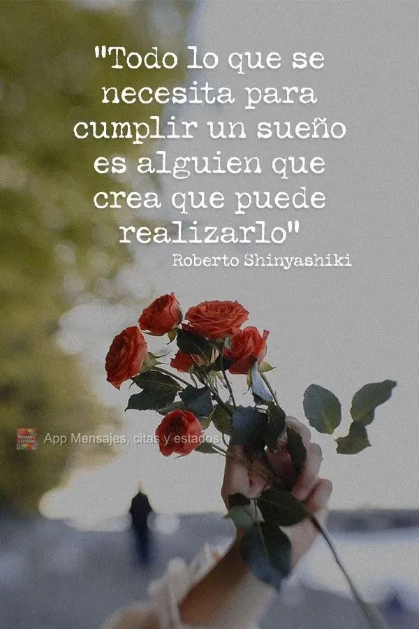 "Todo lo que se necesita para cumplir un sueño es alguien que crea que puede realizarlo". Roberto Shinyashiki