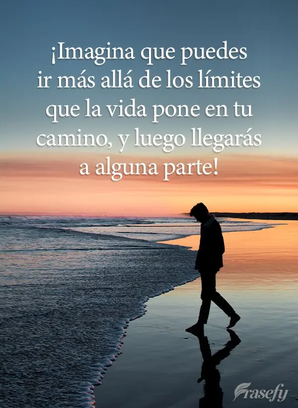 Imagine que você pode ir além dos limites que a vida coloca em seu caminho, e assim você conseguirá chegar a algum lugar!