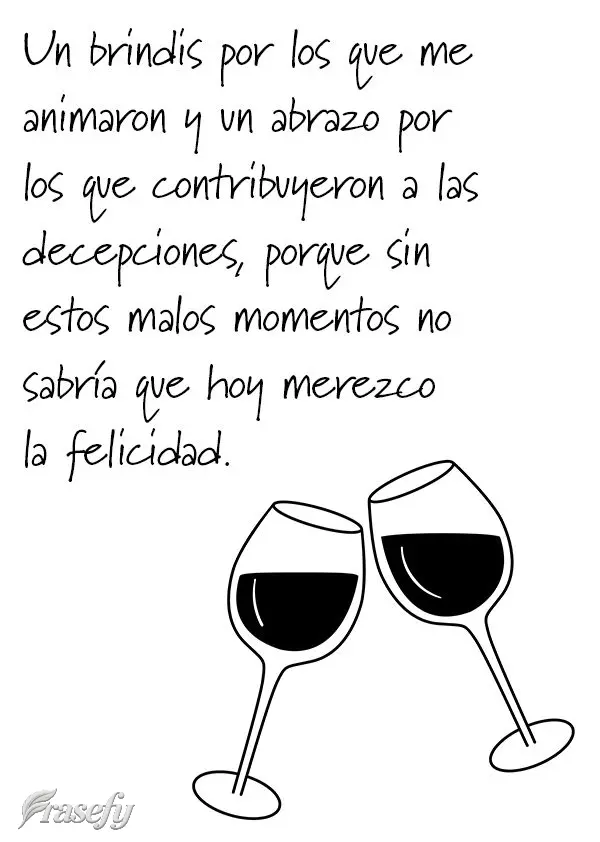 Um brinde para aqueles que torceram por mim e um abraço para os que contribuíram com as decepções, porque sem essas fases ruins eu não saberia que h...