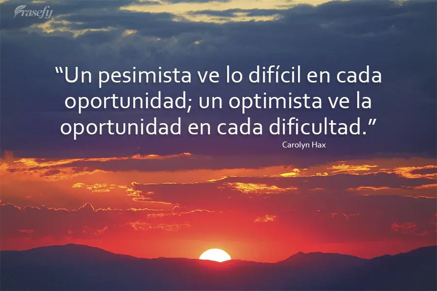 "Um pessimista vê o difícil em cada oportunidade; um otimista vê a oportunidade em cada dificuldade." Carolyn Hax