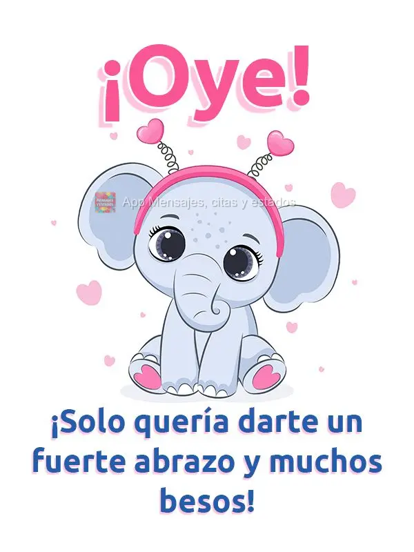 ¡Oye! ¡Solo quería darte un fuerte abrazo y muchos besos!