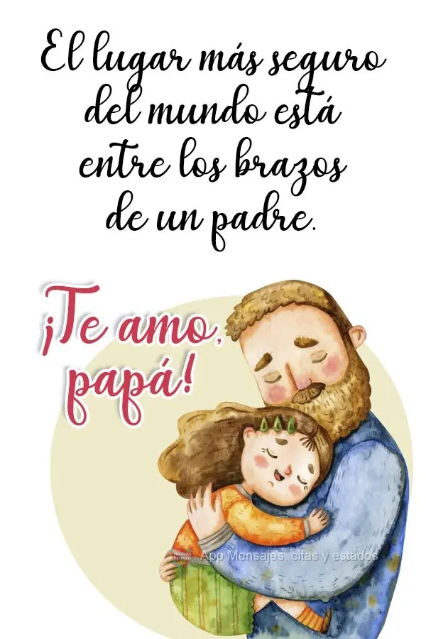 El lugar más seguro del mundo está entre los brazos de un padre. ¡Te amo, papá!