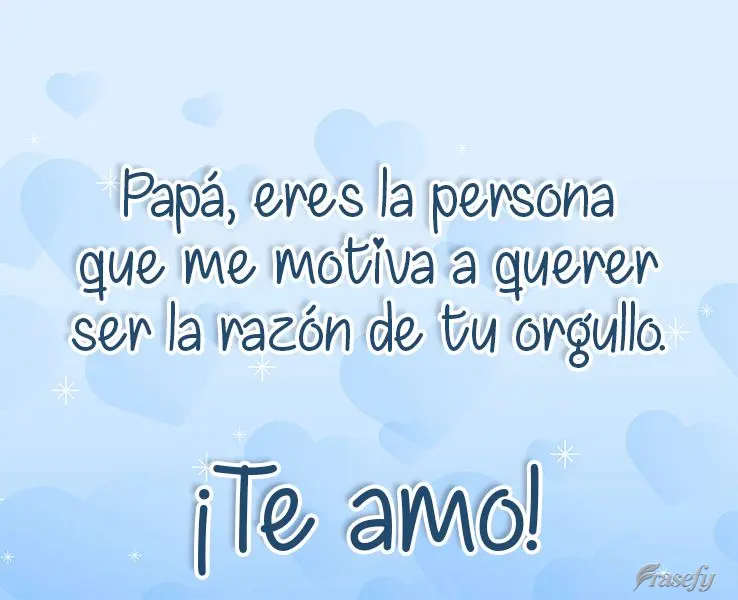 Papá, eres la persona que me motiva a querer ser la razón de tu orgullo. ¡Te amo!