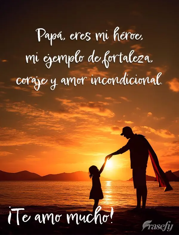 Papá, eres mi héroe, mi ejemplo de fortaleza, coraje y amor incondicional. ¡Te amo mucho!
