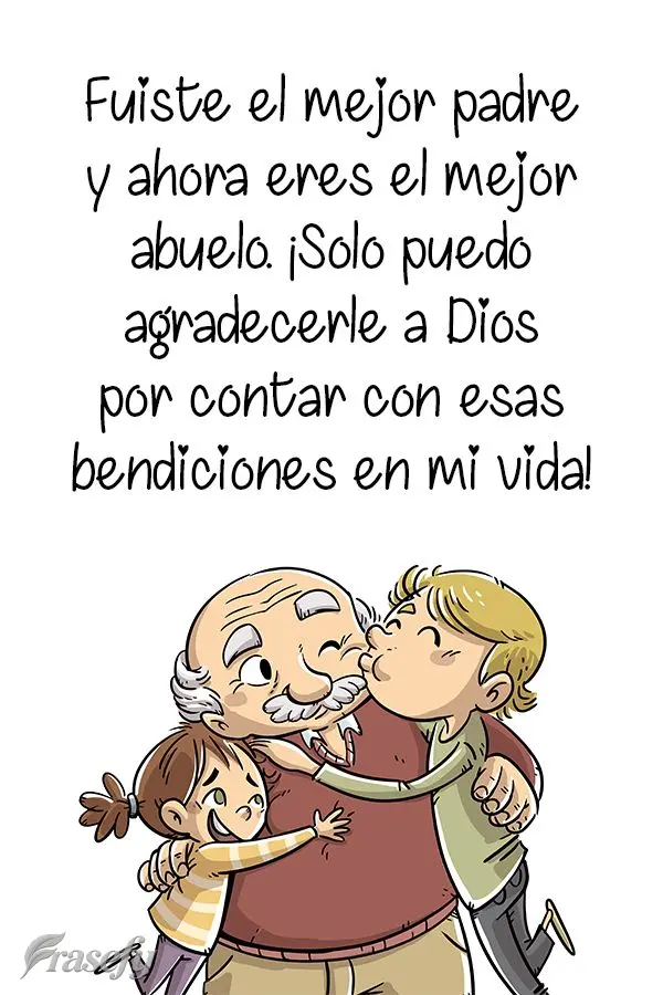 Fuiste el mejor padre y ahora eres el mejor abuelo. ¡Solo puedo agradecerle a Dios por contar con esas bendiciones en mi vida!