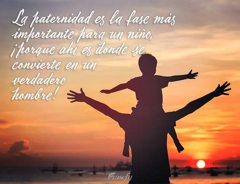 La paternidad es la fase más importante para un niño, ¡porque ahí es donde se convierte en un verdadero hombre!