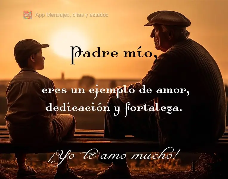 Padre mío, eres un ejemplo de amor, dedicación y fortaleza. ¡Yo te amo mucho!