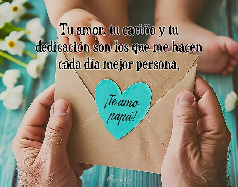 Tu amor, tu cariño y tu dedicación son los que me hacen cada día mejor persona. ¡Te amo papá!