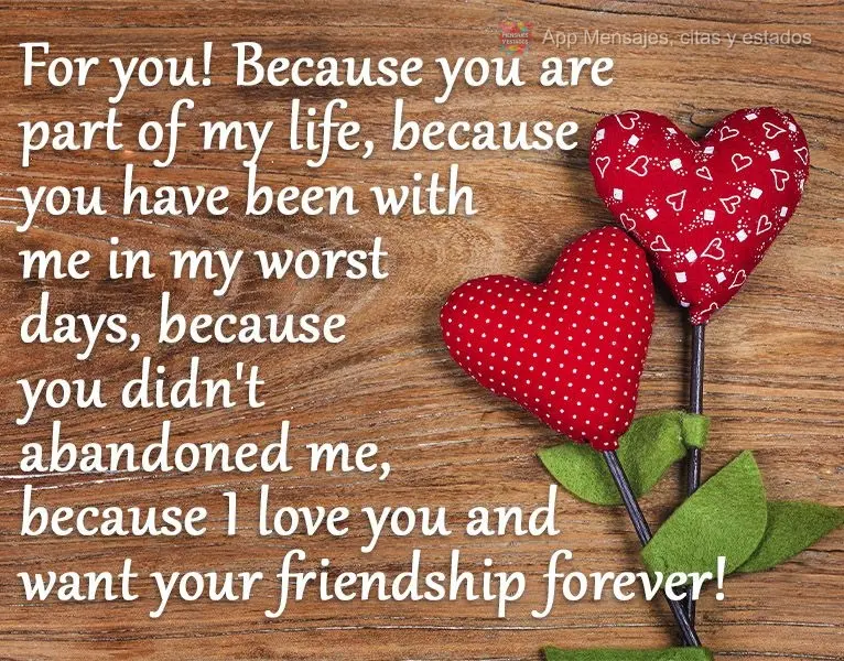 ¡Para ti! ¡Porque es parte de mi vida, porque estuviste conmigo en mis peores días, porque no me dejaste, porque te amo y quiero tu amistad para siemp...