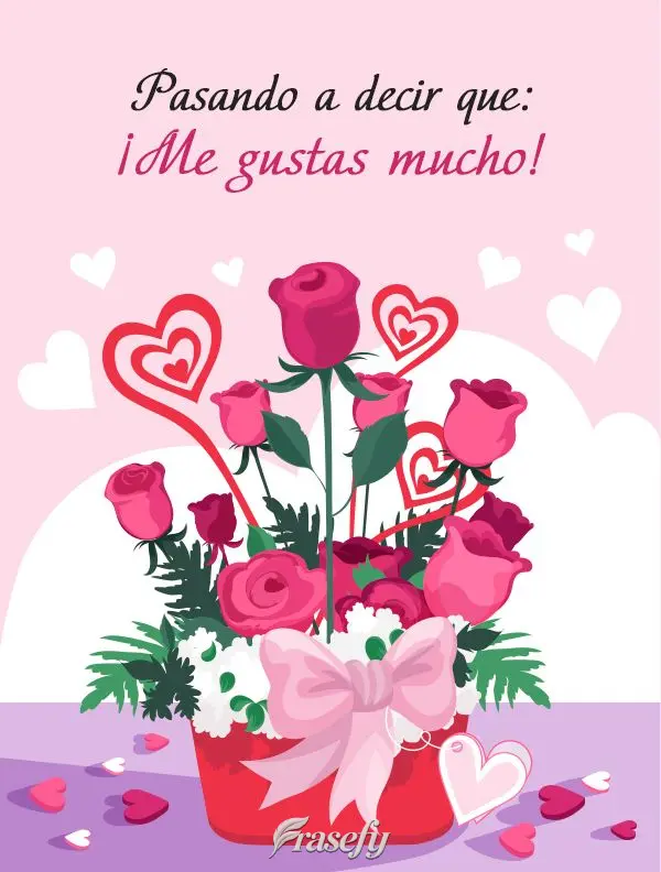 Pasando a decir que: ¡Me gustas mucho!
