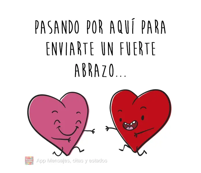 Pasando por aquí para enviarte un fuerte abrazo...